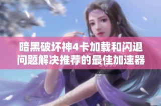 暗黑破坏神4卡加载和闪退问题解决推荐的最佳加速器指南