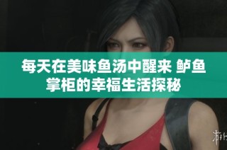 每天在美味鱼汤中醒来 鲈鱼掌柜的幸福生活探秘