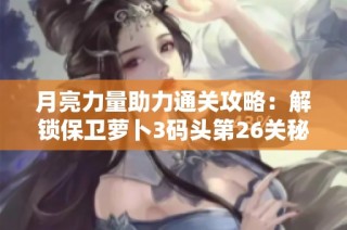 月亮力量助力通关攻略：解锁保卫萝卜3码头第26关秘诀解析
