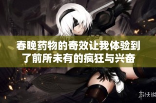 春晚药物的奇效让我体验到了前所未有的疯狂与兴奋