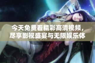 今天免费看精彩高清视频，尽享影视盛宴与无限娱乐体验