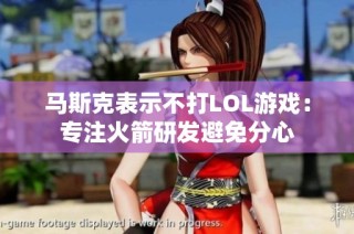 马斯克表示不打LOL游戏：专注火箭研发避免分心