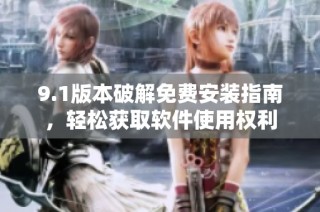 9.1版本破解免费安装指南，轻松获取软件使用权利