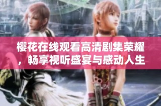 樱花在线观看高清剧集荣耀，畅享视听盛宴与感动人生故事