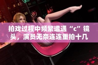 拍戏过程中频繁遭遇“c”镜头，演员无奈连连重拍十几次