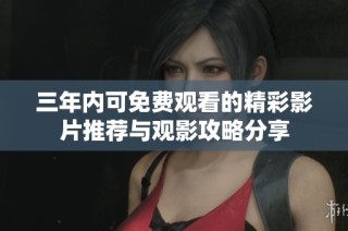 三年内可免费观看的精彩影片推荐与观影攻略分享