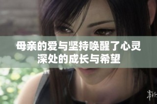 母亲的爱与坚持唤醒了心灵深处的成长与希望