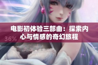 电影初体验三部曲：探索内心与情感的奇幻旅程