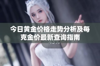 今日黄金价格走势分析及每克金价最新查询指南