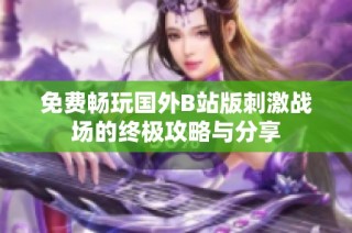 免费畅玩国外B站版刺激战场的终极攻略与分享