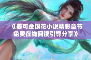 《姜可金银花小说精彩章节免费在线阅读引导分享》