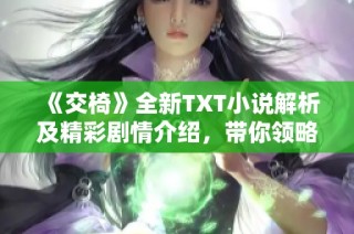 《交椅》全新TXT小说解析及精彩剧情介绍，带你领略文学魅力