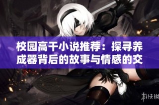 校园高干小说推荐：探寻养成器背后的故事与情感的交织