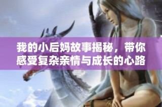 我的小后妈故事揭秘，带你感受复杂亲情与成长的心路历程