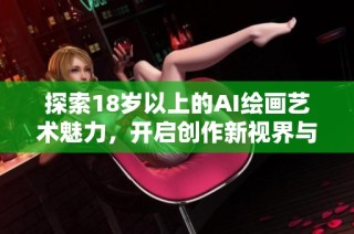 探索18岁以上的AI绘画艺术魅力，开启创作新视界与无限可能