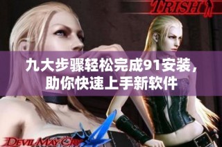 九大步骤轻松完成91安装，助你快速上手新软件