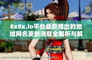 8x8x.io平台最新推出的地域网名更新消息全解析与解读