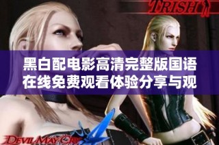 黑白配电影高清完整版国语在线免费观看体验分享与观后感