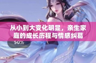 从小到大变化明显，亲生家庭的成长历程与情感纠葛