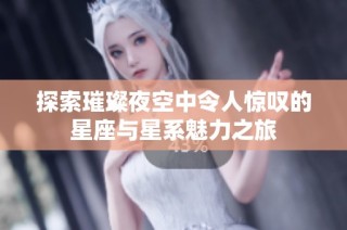探索璀璨夜空中令人惊叹的星座与星系魅力之旅