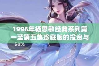 1996年杨思敏经典系列第一至第五集珍藏版的投资与收藏价值解析