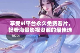 享受9i平台永久免费看片，畅看海量影视资源的最佳选择