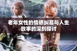 老年女性的情感纠葛与人生故事的深刻探讨