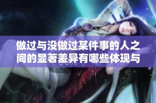 做过与没做过某件事的人之间的显著差异有哪些体现与影响