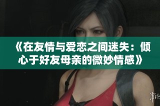 《在友情与爱恋之间迷失：倾心于好友母亲的微妙情感》