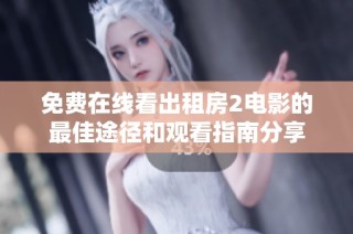 免费在线看出租房2电影的最佳途径和观看指南分享