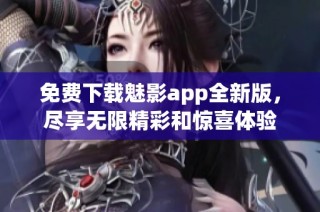 免费下载魅影app全新版，尽享无限精彩和惊喜体验