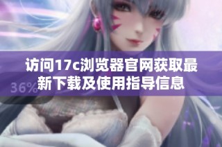 访问17c浏览器官网获取最新下载及使用指导信息