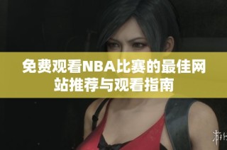 免费观看NBA比赛的最佳网站推荐与观看指南