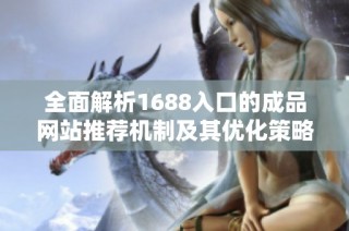 全面解析1688入口的成品网站推荐机制及其优化策略