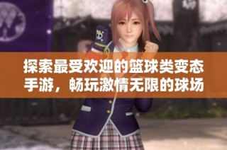 探索最受欢迎的篮球类变态手游，畅玩激情无限的球场体验