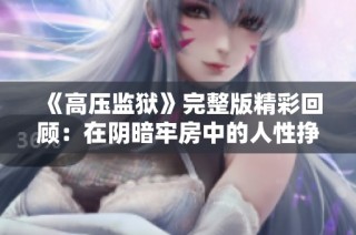 《高压监狱》完整版精彩回顾：在阴暗牢房中的人性挣扎与希望之光