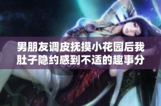 男朋友调皮抚摸小花园后我肚子隐约感到不适的趣事分享