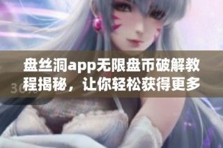 盘丝洞app无限盘币破解教程揭秘，让你轻松获得更多资源