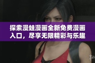 探索漫蛙漫画全新免费漫画入口，尽享无限精彩与乐趣