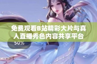免费观看B站精彩大片与真人直播秀色内容共享平台