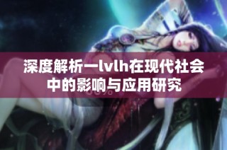 深度解析一lvlh在现代社会中的影响与应用研究