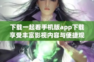 下载一起看手机版app下载享受丰富影视内容与便捷观影体验