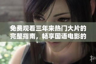 免费观看三年来热门大片的完整指南，畅享国语电影的乐趣