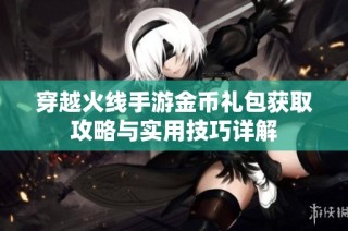 穿越火线手游金币礼包获取攻略与实用技巧详解