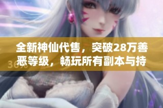 全新神仙代售，突破28万善恶等级，畅玩所有副本与持续更新体验