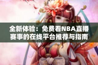 全新体验：免费看NBA直播赛事的在线平台推荐与指南
