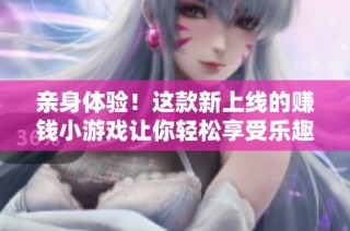 亲身体验！这款新上线的赚钱小游戏让你轻松享受乐趣与收益