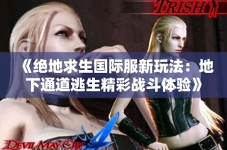 《绝地求生国际服新玩法：地下通道逃生精彩战斗体验》