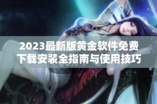 2023最新版黄金软件免费下载安装全指南与使用技巧分享