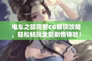 电车之狼完整CG解锁攻略，轻松畅玩全新剧情体验！